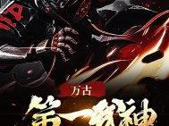 万古第一武神,巅峰之路，传奇归来
